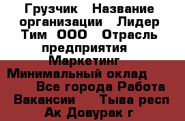 Грузчик › Название организации ­ Лидер Тим, ООО › Отрасль предприятия ­ Маркетинг › Минимальный оклад ­ 27 200 - Все города Работа » Вакансии   . Тыва респ.,Ак-Довурак г.